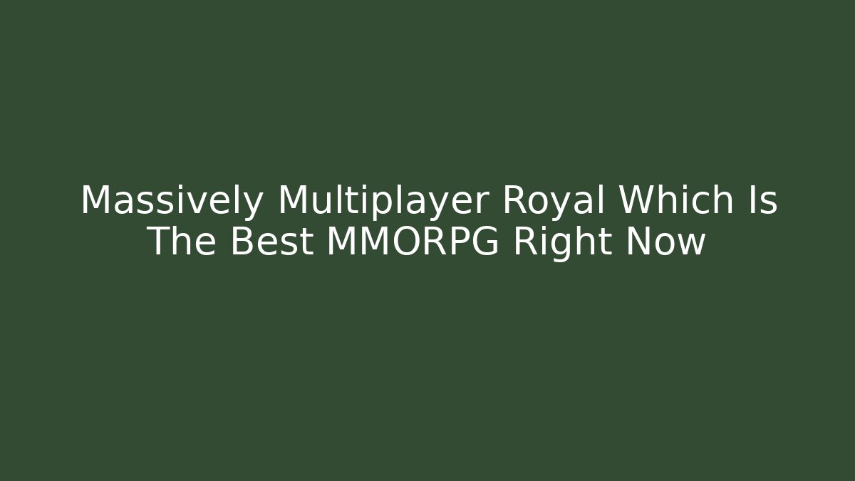 Massively Multiplayer Royal Which Is The Best MMORPG Right Now