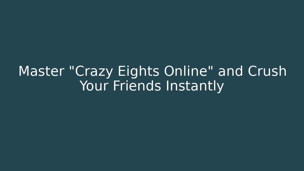 Master "Crazy Eights Online" and Crush Your Friends Instantly