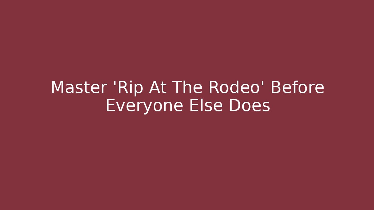 Master 'Rip At The Rodeo' Before Everyone Else Does