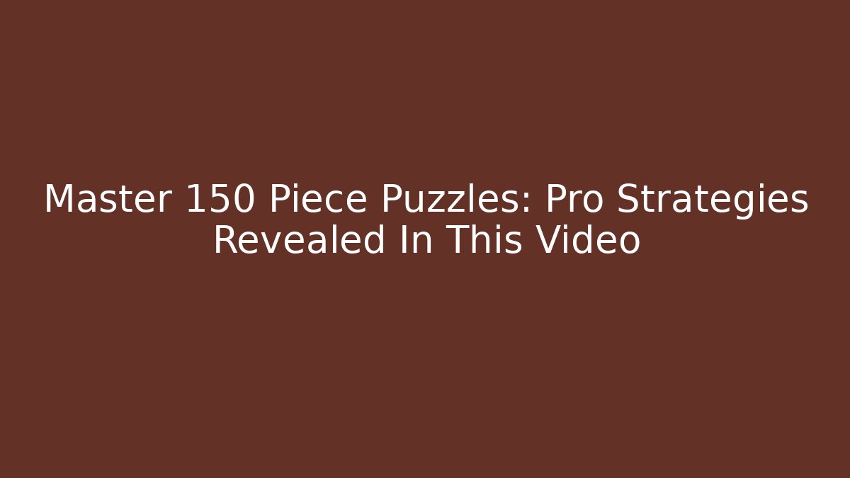 Master 150 Piece Puzzles: Pro Strategies Revealed In This Video