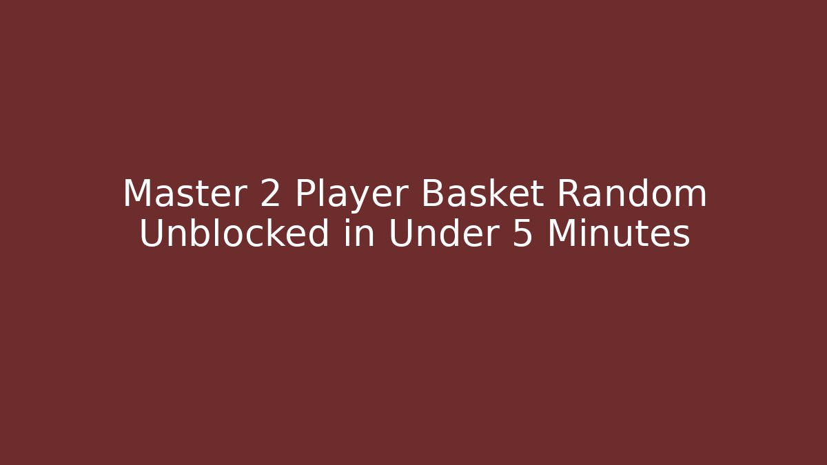 Master 2 Player Basket Random Unblocked in Under 5 Minutes