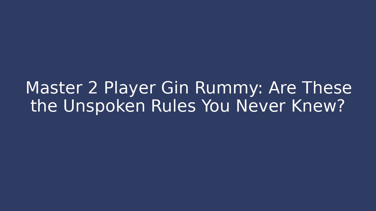 Master 2 Player Gin Rummy: Are These the Unspoken Rules You Never Knew?