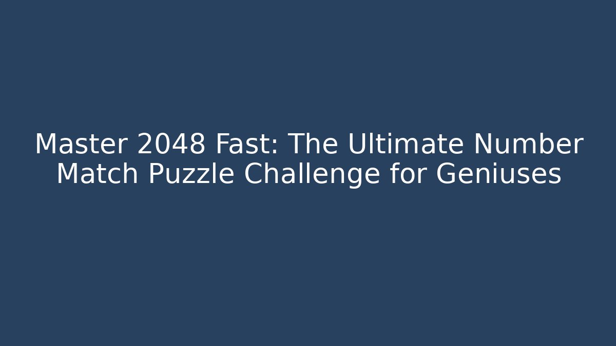 Master 2048 Fast: The Ultimate Number Match Puzzle Challenge for Geniuses