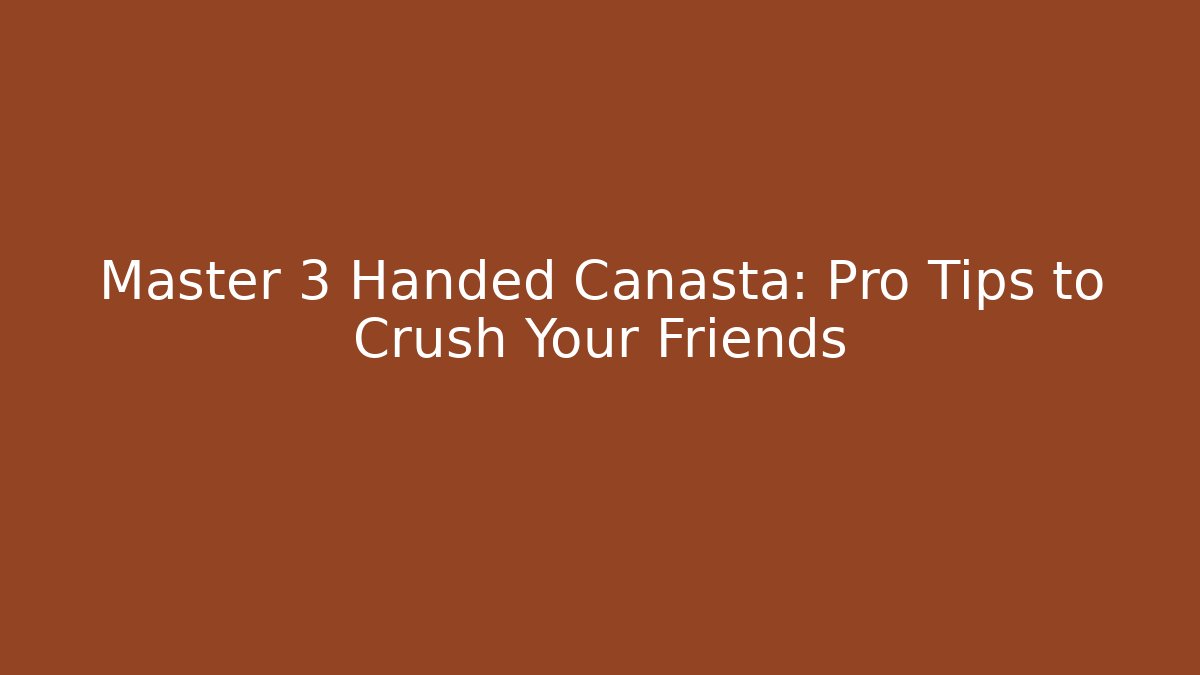 Master 3 Handed Canasta: Pro Tips to Crush Your Friends