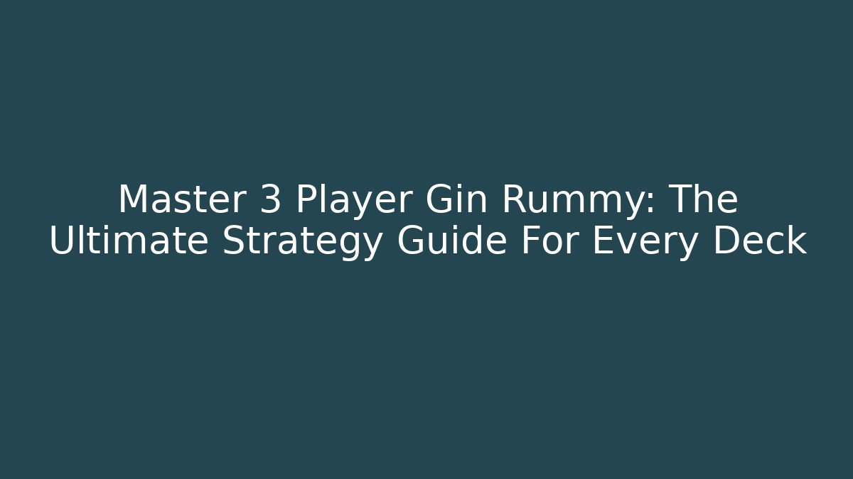 Master 3 Player Gin Rummy: The Ultimate Strategy Guide For Every Deck
