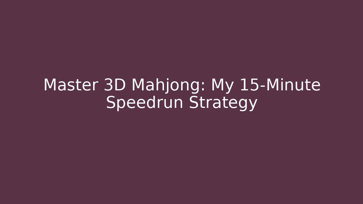 Master 3D Mahjong: My 15-Minute Speedrun Strategy