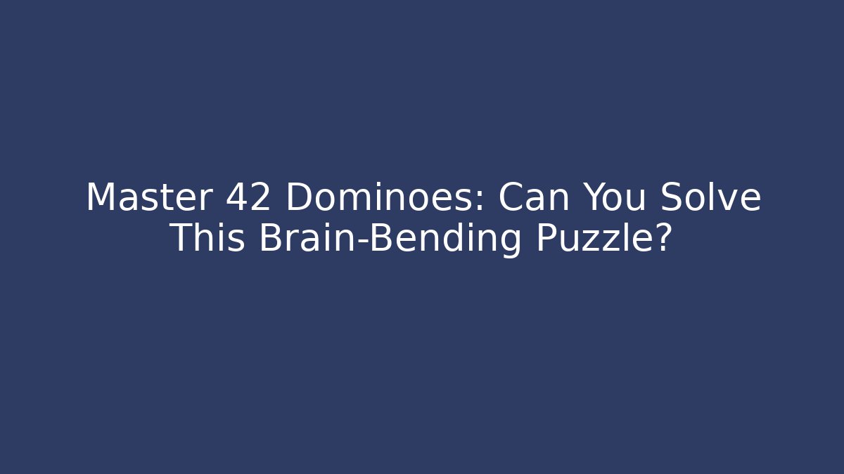 Master 42 Dominoes: Can You Solve This Brain-Bending Puzzle?
