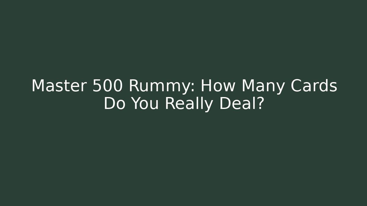 Master 500 Rummy: How Many Cards Do You Really Deal?