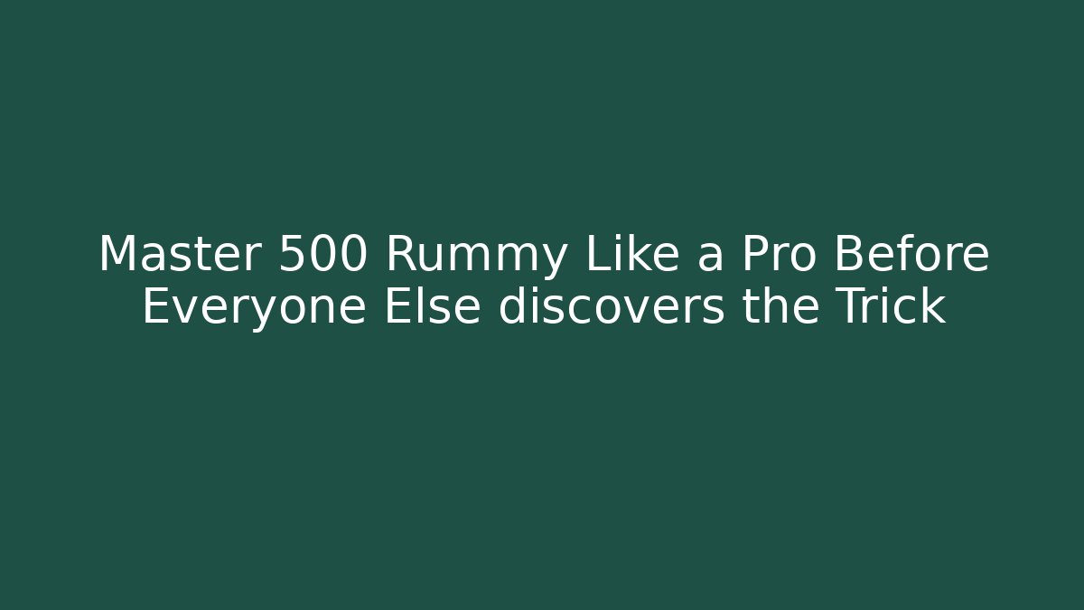 Master 500 Rummy Like a Pro Before Everyone Else discovers the Trick