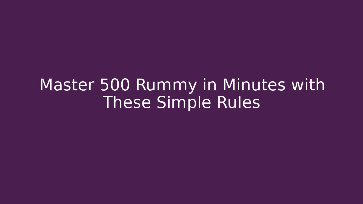 Master 500 Rummy in Minutes with These Simple Rules