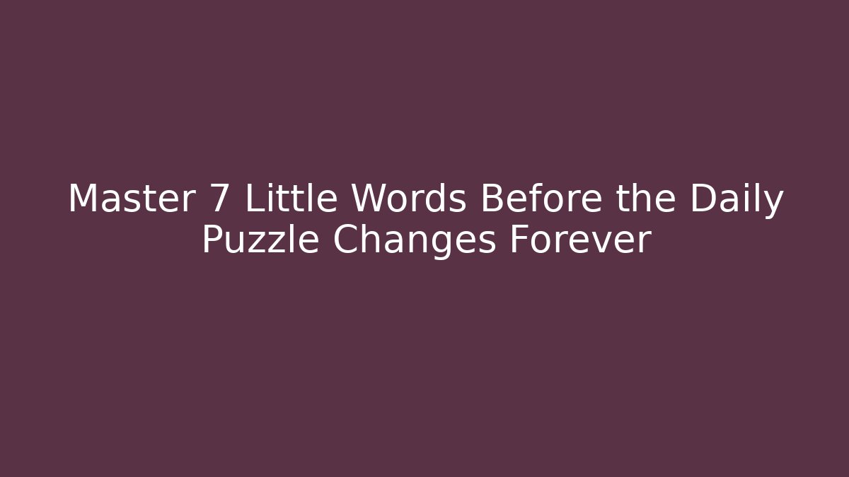 Master 7 Little Words Before the Daily Puzzle Changes Forever