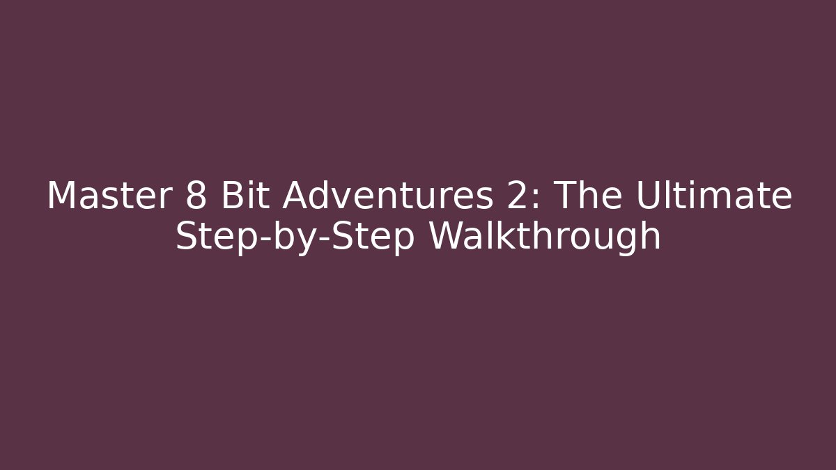 Master 8 Bit Adventures 2: The Ultimate Step-by-Step Walkthrough