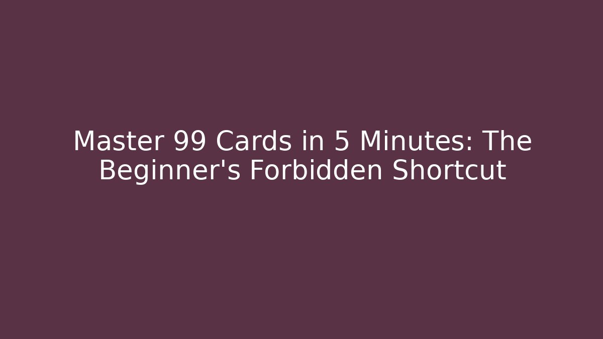 Master 99 Cards in 5 Minutes: The Beginner’s Forbidden Shortcut