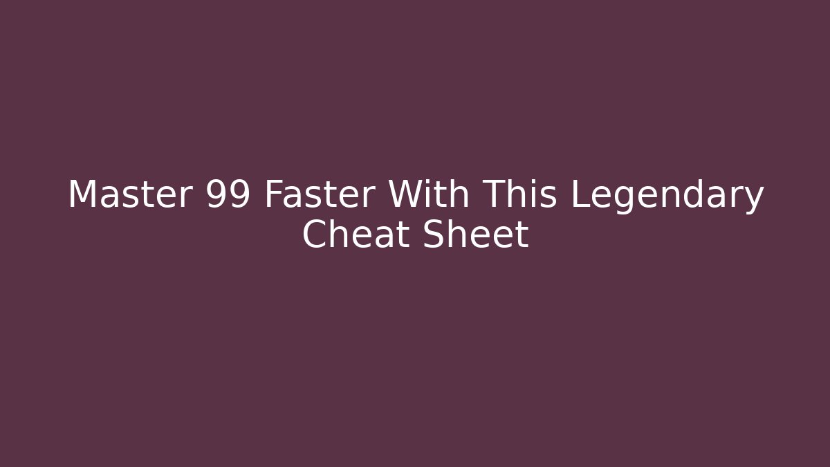 Master 99 Faster With This Legendary Cheat Sheet