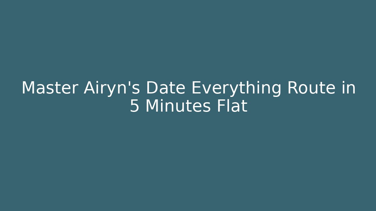 Master Airyn's Date Everything Route in 5 Minutes Flat