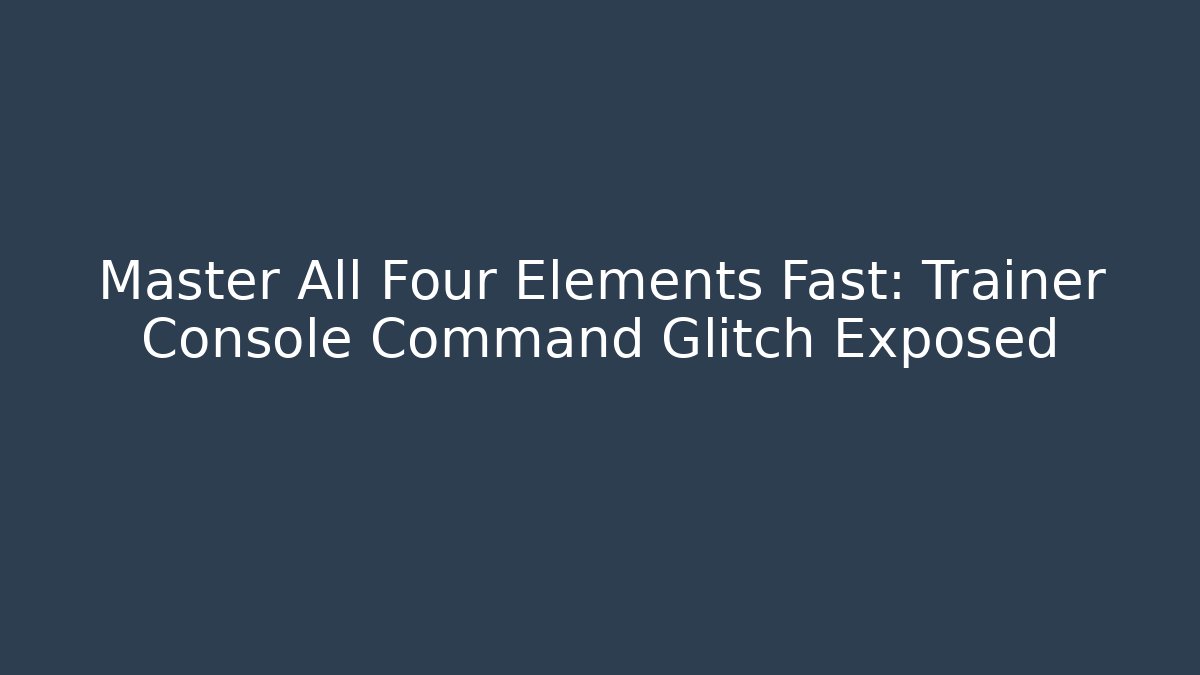 Master All Four Elements Fast: Trainer Console Command Glitch Exposed - Critter Realm