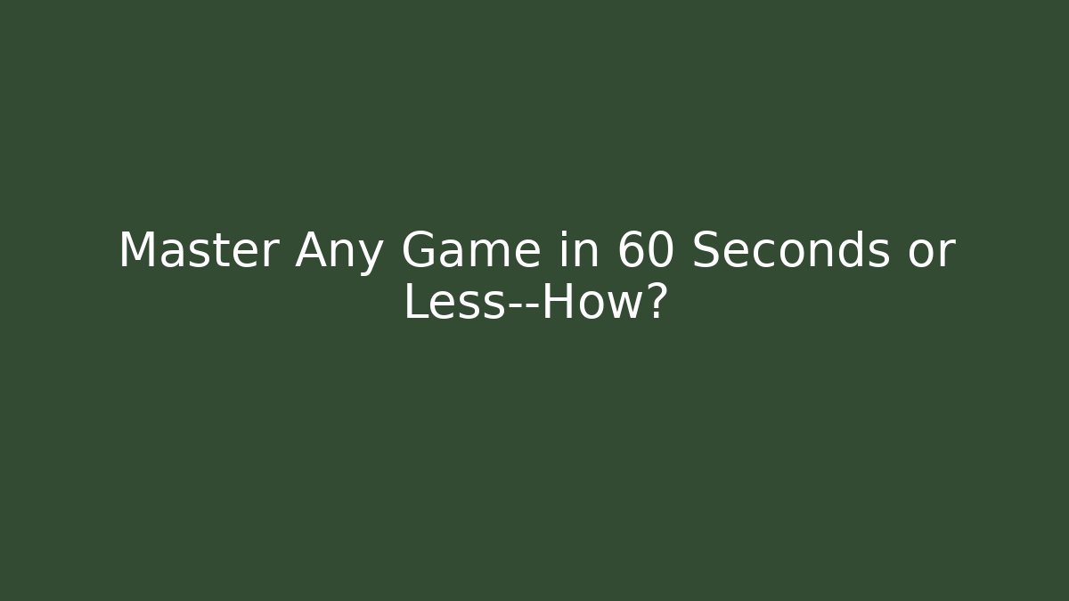 Master Any Game in 60 Seconds or Less—How?