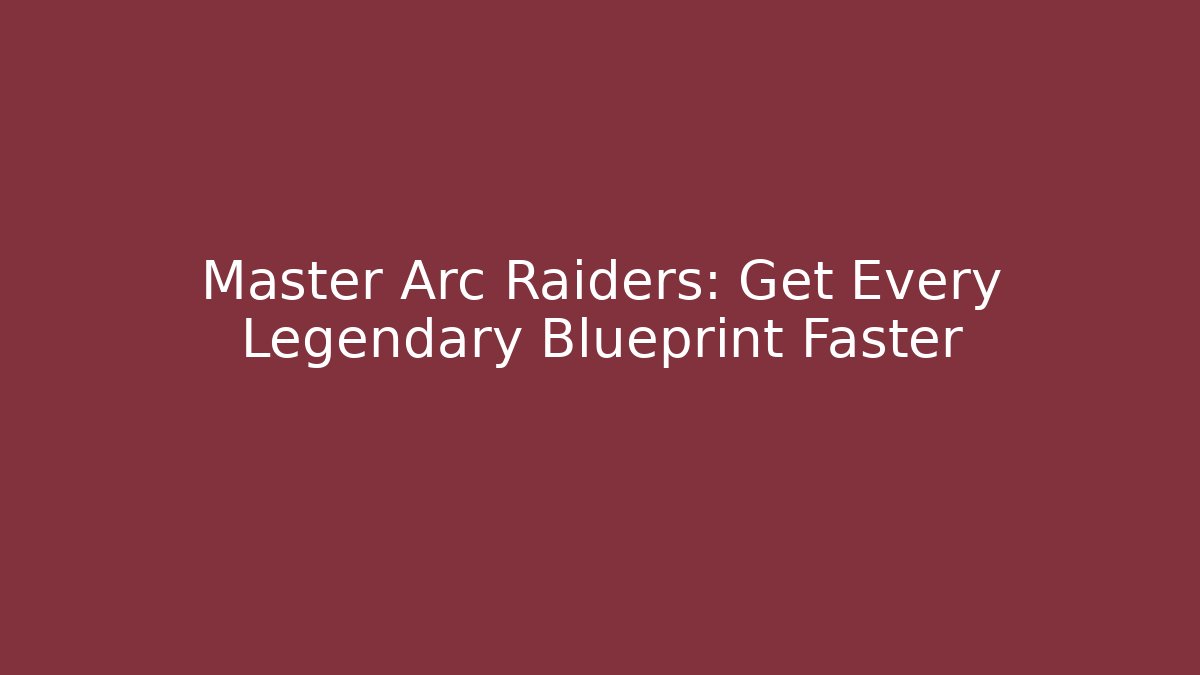 Master Arc Raiders: Get Every Legendary Blueprint Faster