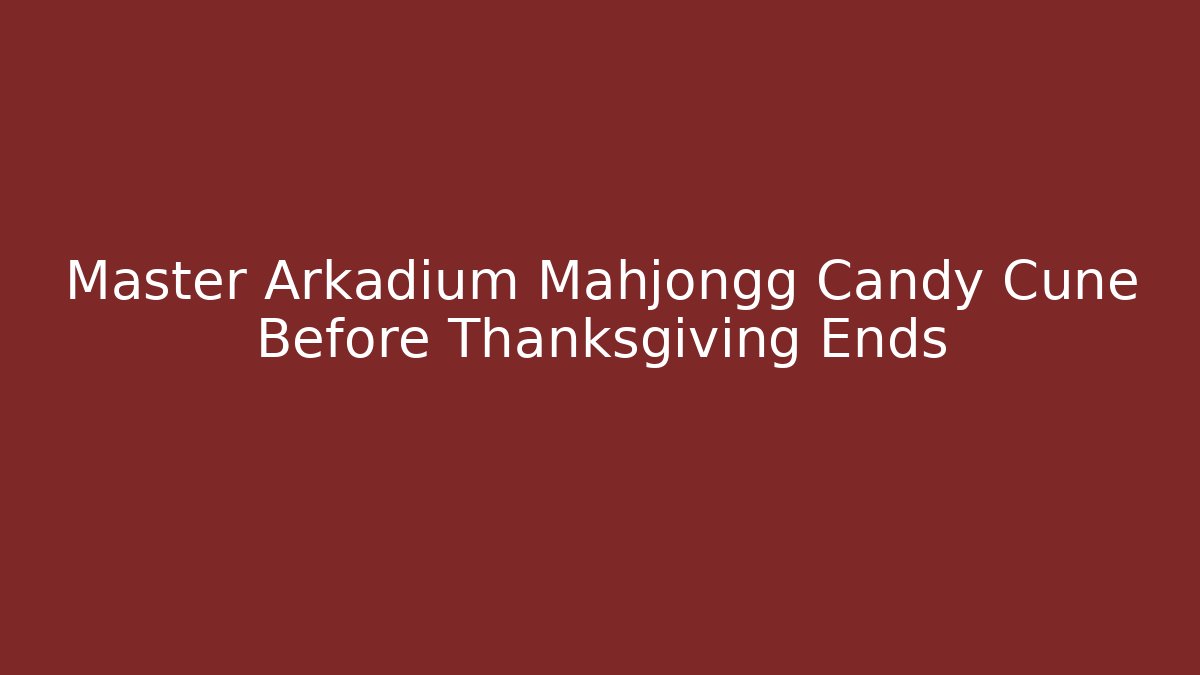 Master Arkadium Mahjongg Candy Cune Before Thanksgiving Ends