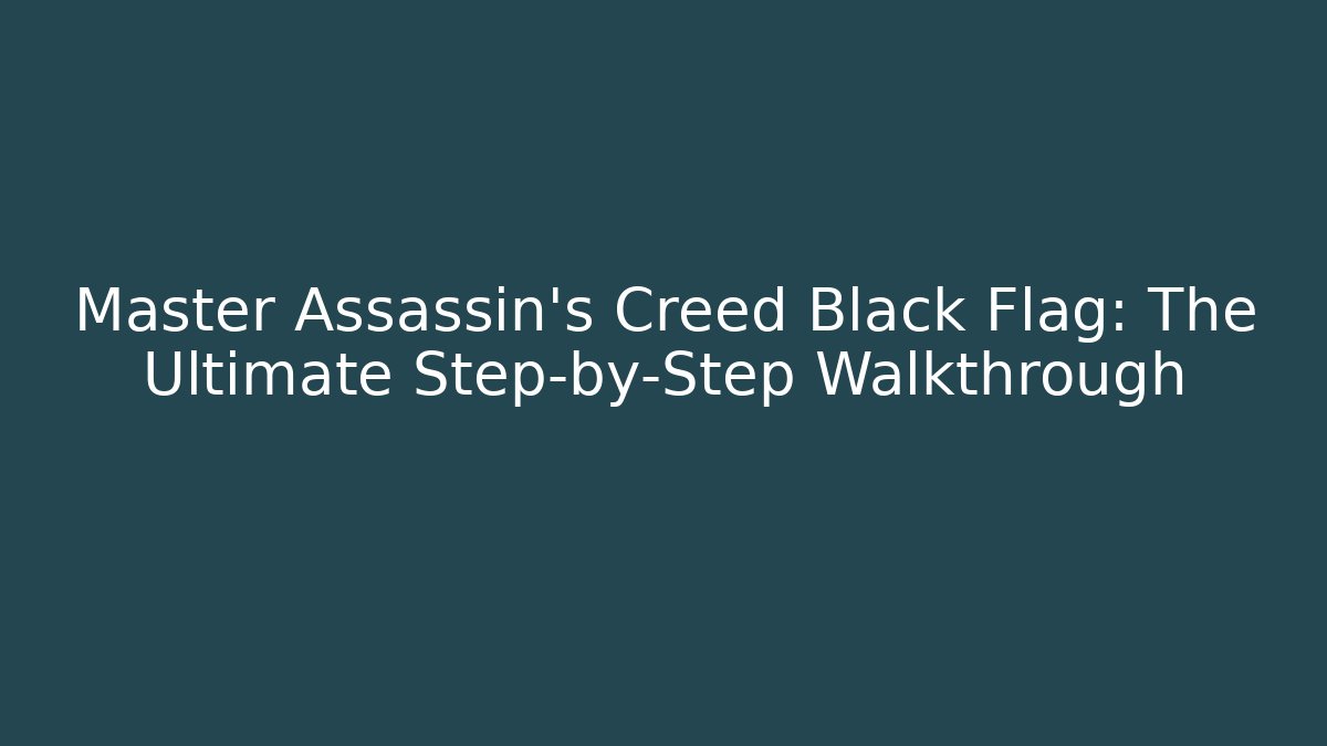 Master Assassin's Creed Black Flag: The Ultimate Step-by-Step Walkthrough