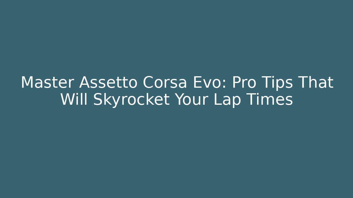 Master Assetto Corsa Evo: Pro Tips That Will Skyrocket Your Lap Times