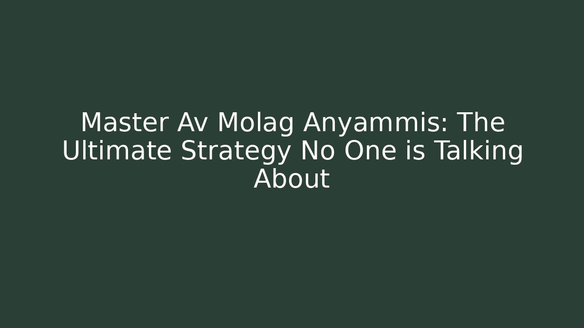 Master Av Molag Anyammis: The Ultimate Strategy No One is Talking About