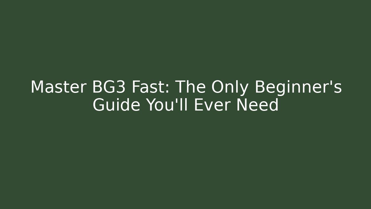 Master BG3 Fast: The Only Beginner’s Guide You’ll Ever Need