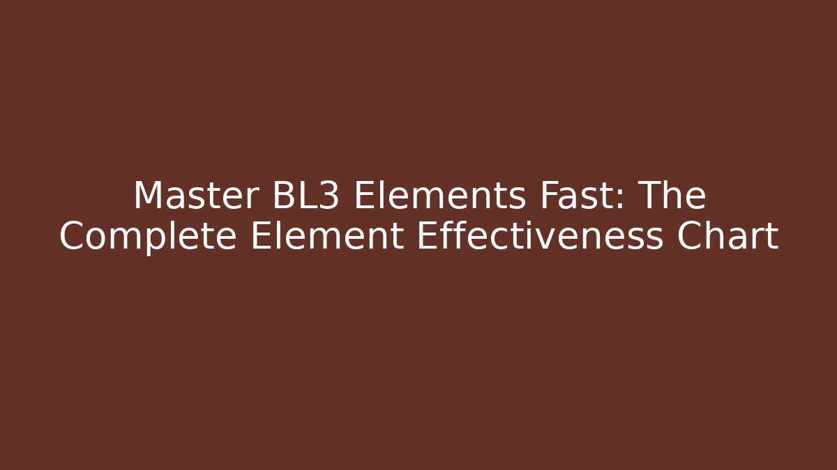 Master BL3 Elements Fast: The Complete Element Effectiveness Chart