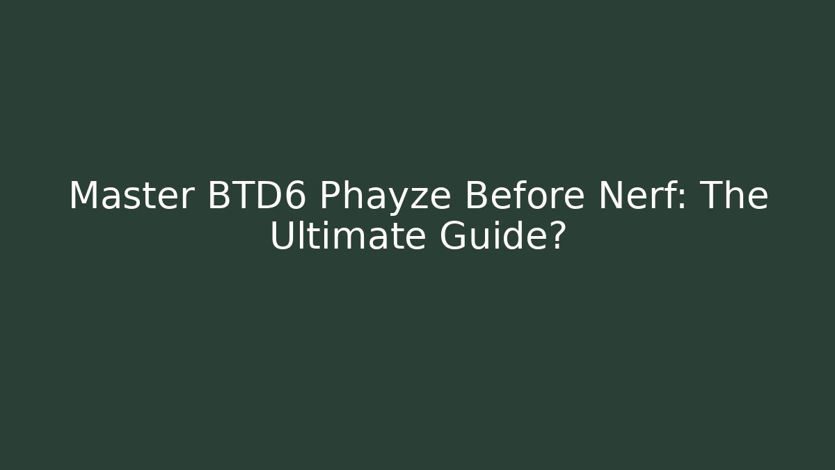 Master BTD6 Phayze Before Nerf: The Ultimate Guide?