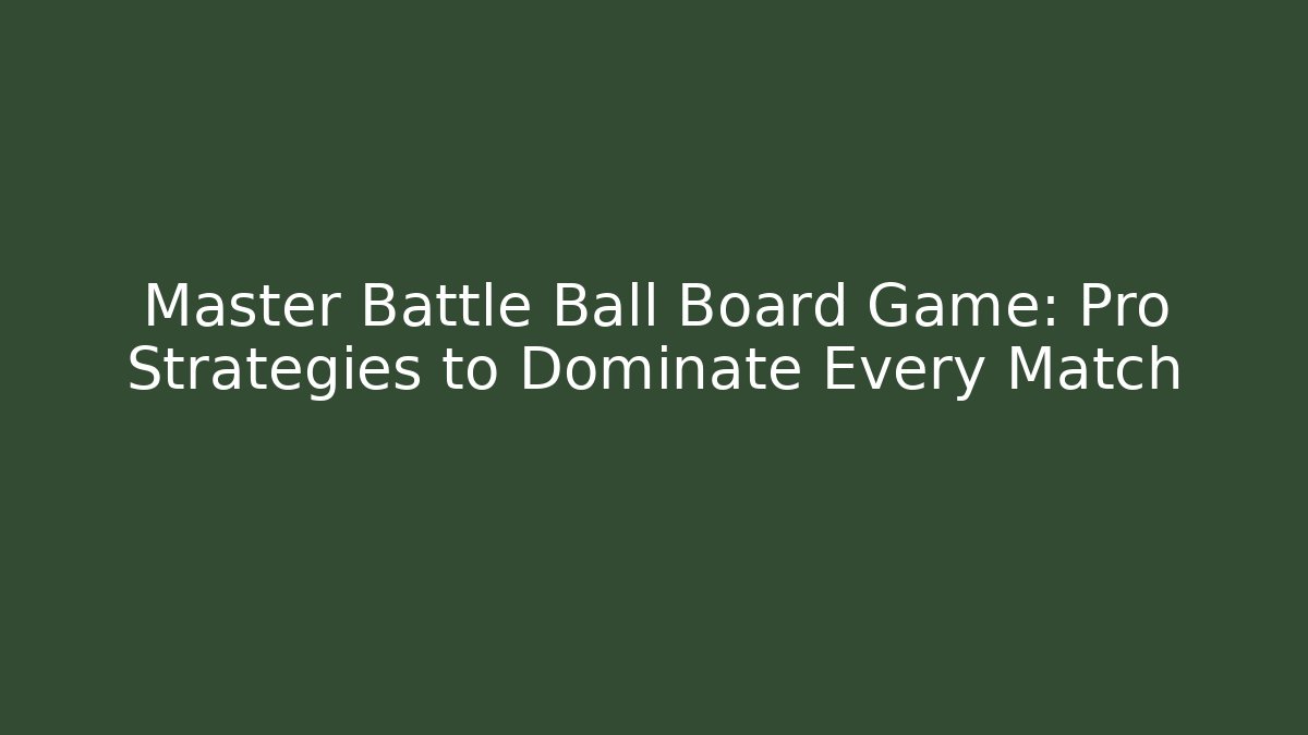 Master Battle Ball Board Game: Pro Strategies to Dominate Every Match