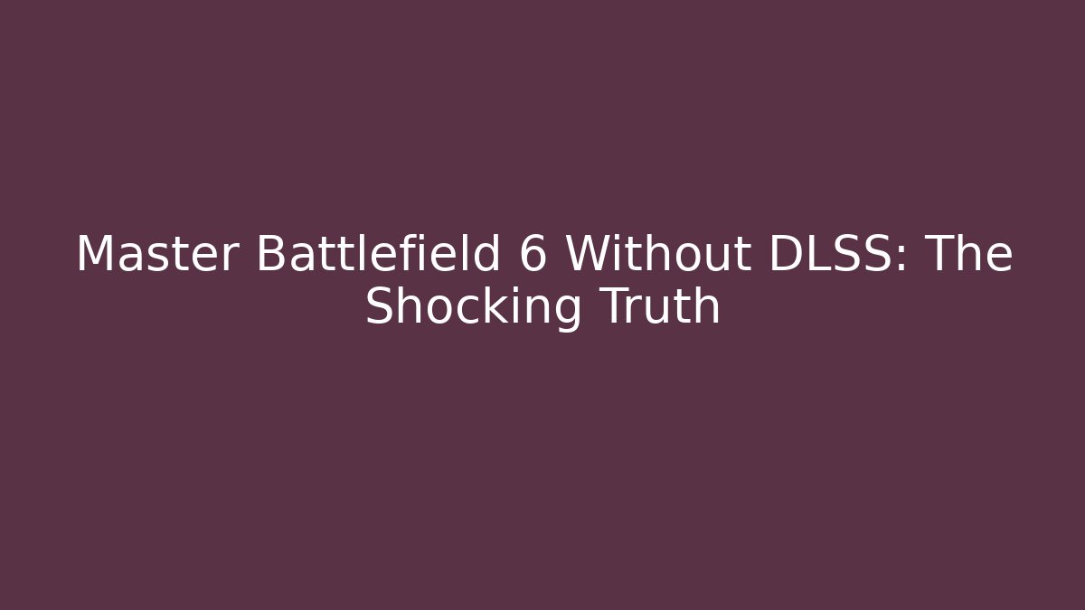 Master Battlefield 6 Without DLSS: The Shocking Truth