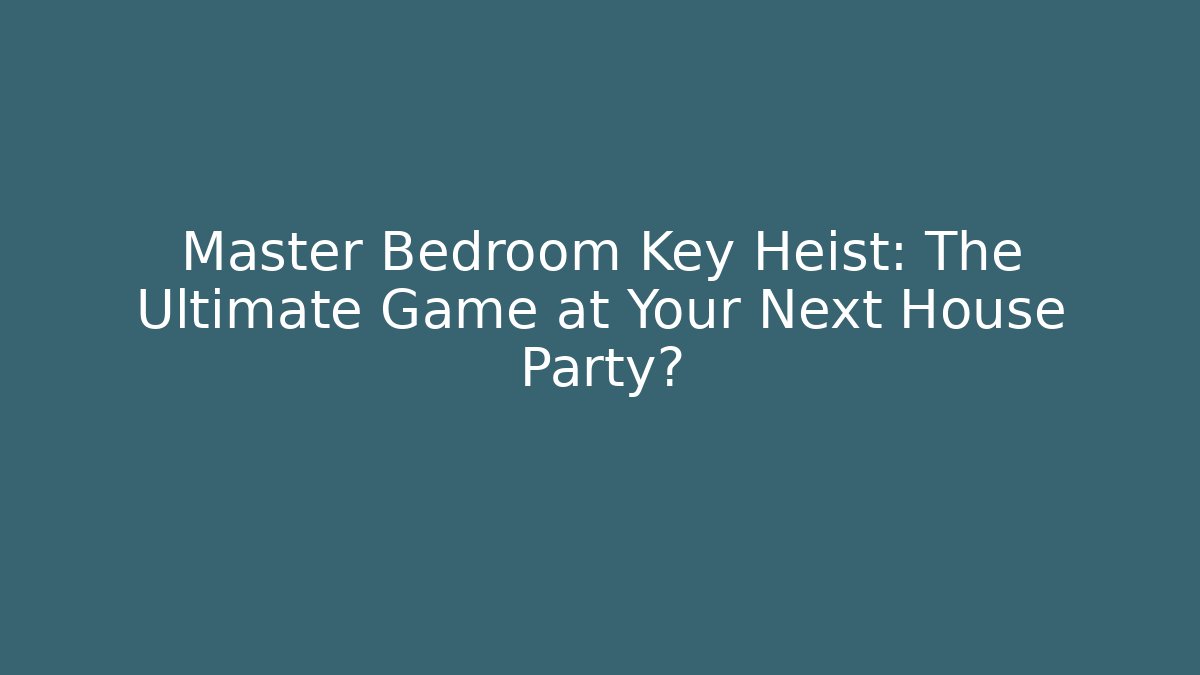 Master Bedroom Key Heist: The Ultimate Game at Your Next House Party?