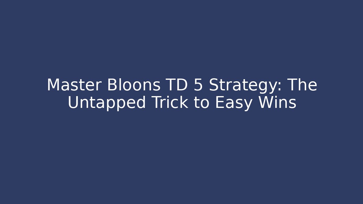 Master Bloons TD 5 Strategy: The Untapped Trick to Easy Wins