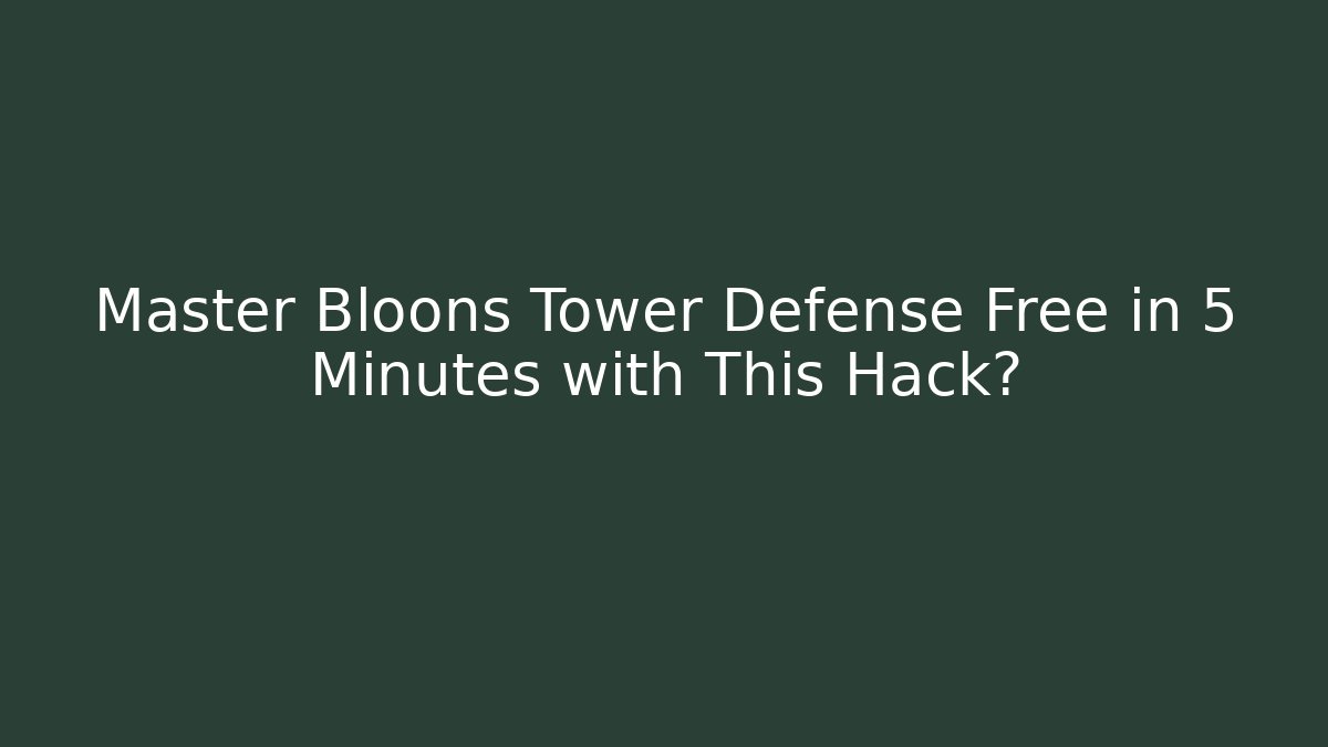 Master Bloons Tower Defense Free in 5 Minutes with This Hack?