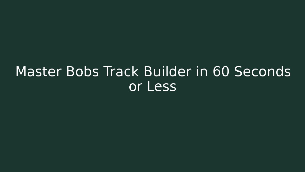 Master Bobs Track Builder in 60 Seconds or Less