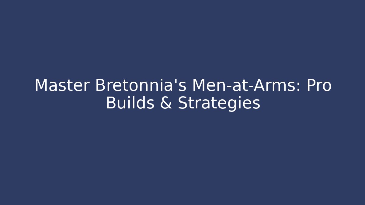 Master Bretonnia's Men-at-Arms: Pro Builds & Strategies