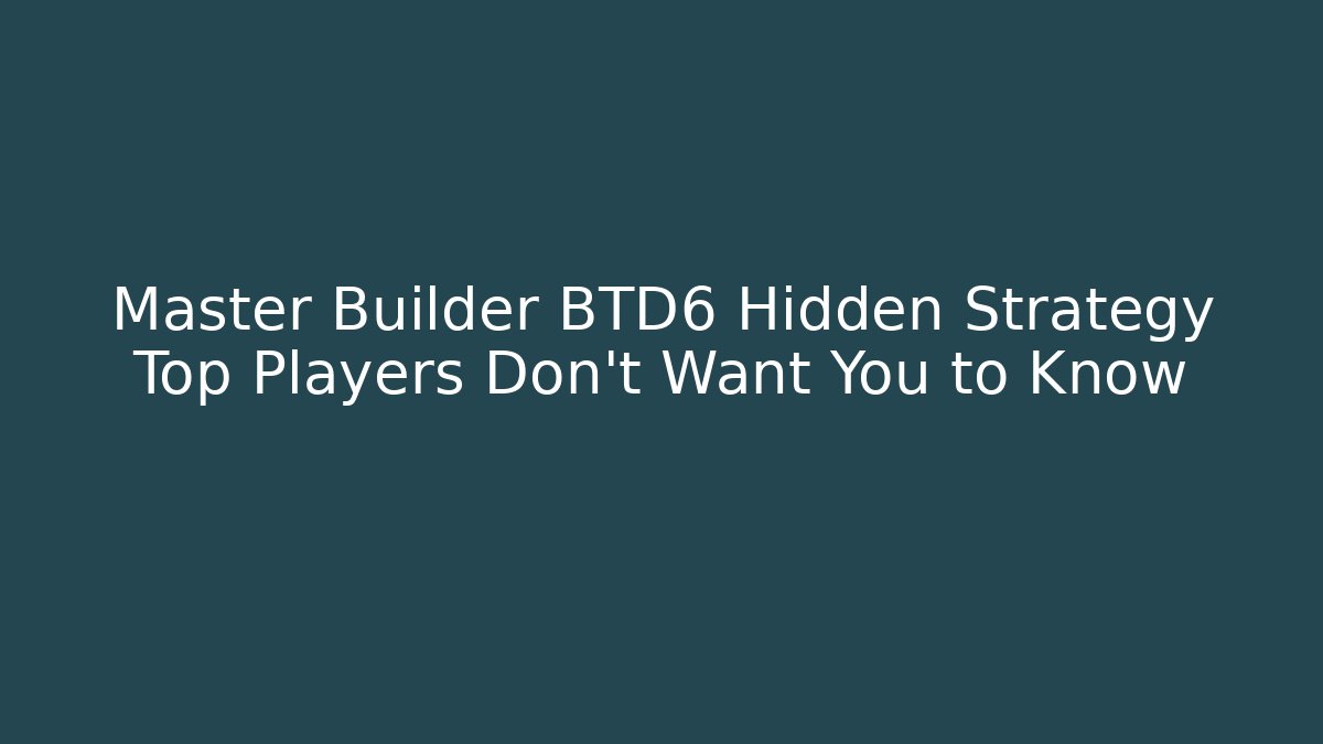 Master Builder BTD6 Hidden Strategy Top Players Don't Want You to Know