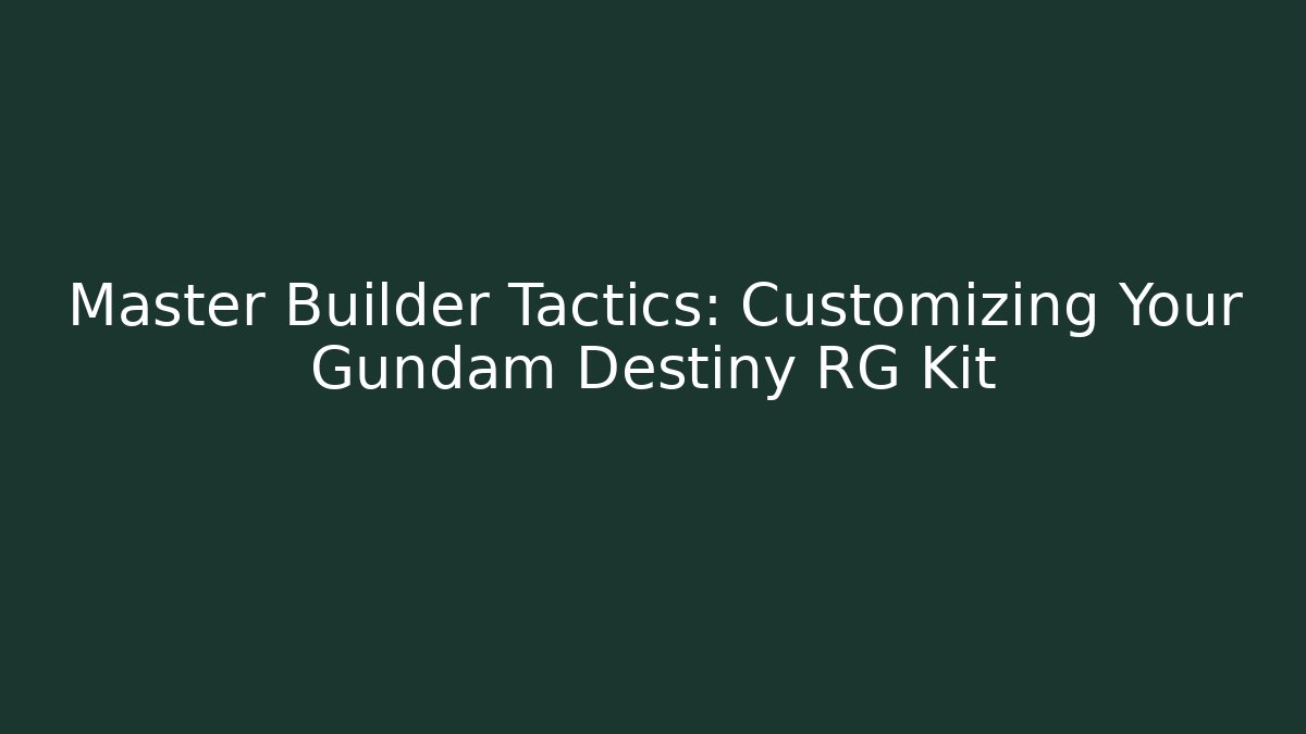 Master Builder Tactics: Customizing Your Gundam Destiny RG Kit