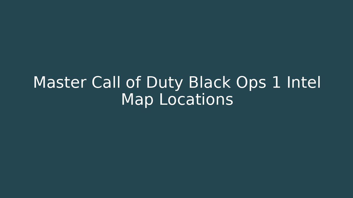 Master Call of Duty Black Ops 1 Intel Map Locations