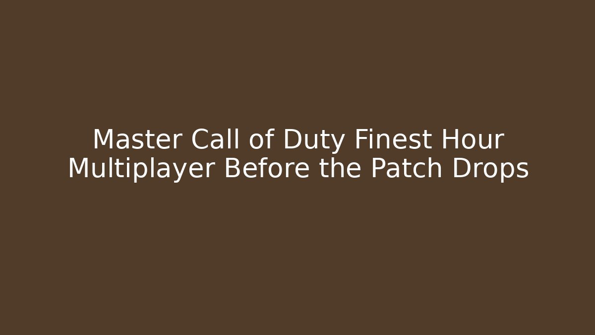 Master Call of Duty Finest Hour Multiplayer Before the Patch Drops