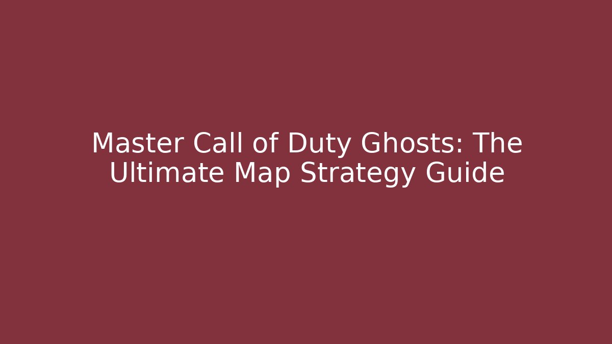 Master Call of Duty Ghosts: The Ultimate Map Strategy Guide