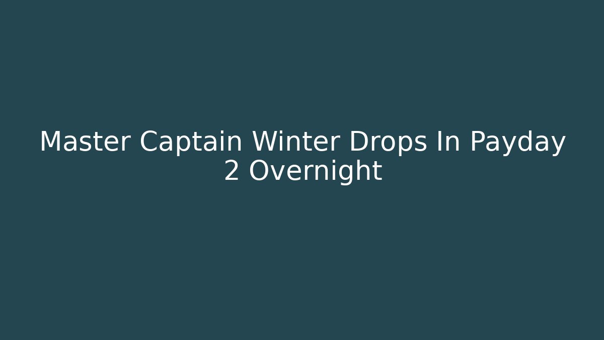 Master Captain Winter Drops In Payday 2 Overnight