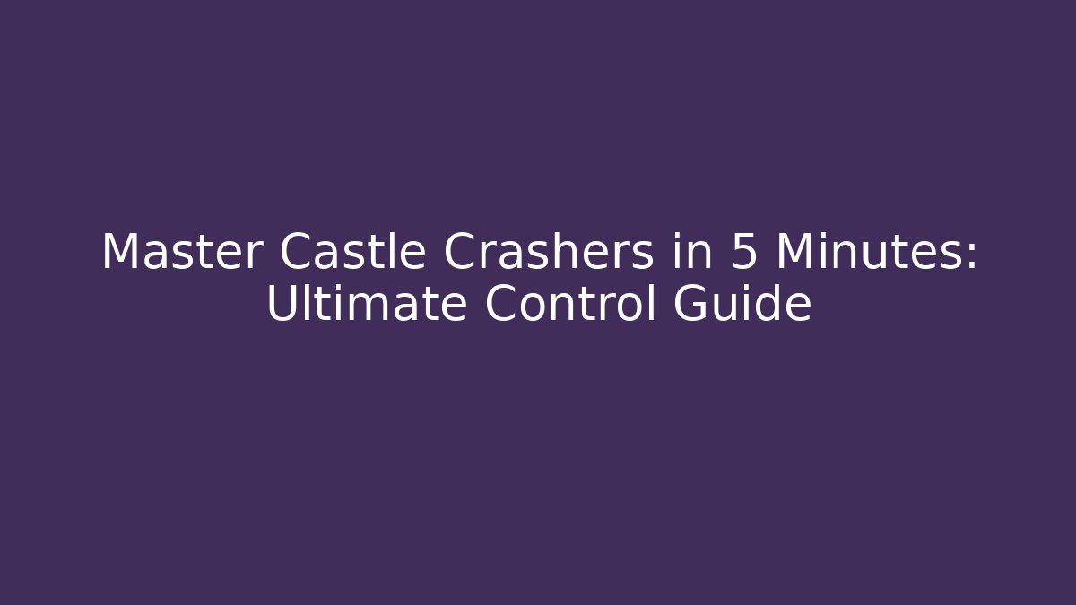 Master Castle Crashers in 5 Minutes: Ultimate Control Guide - Critter Realm