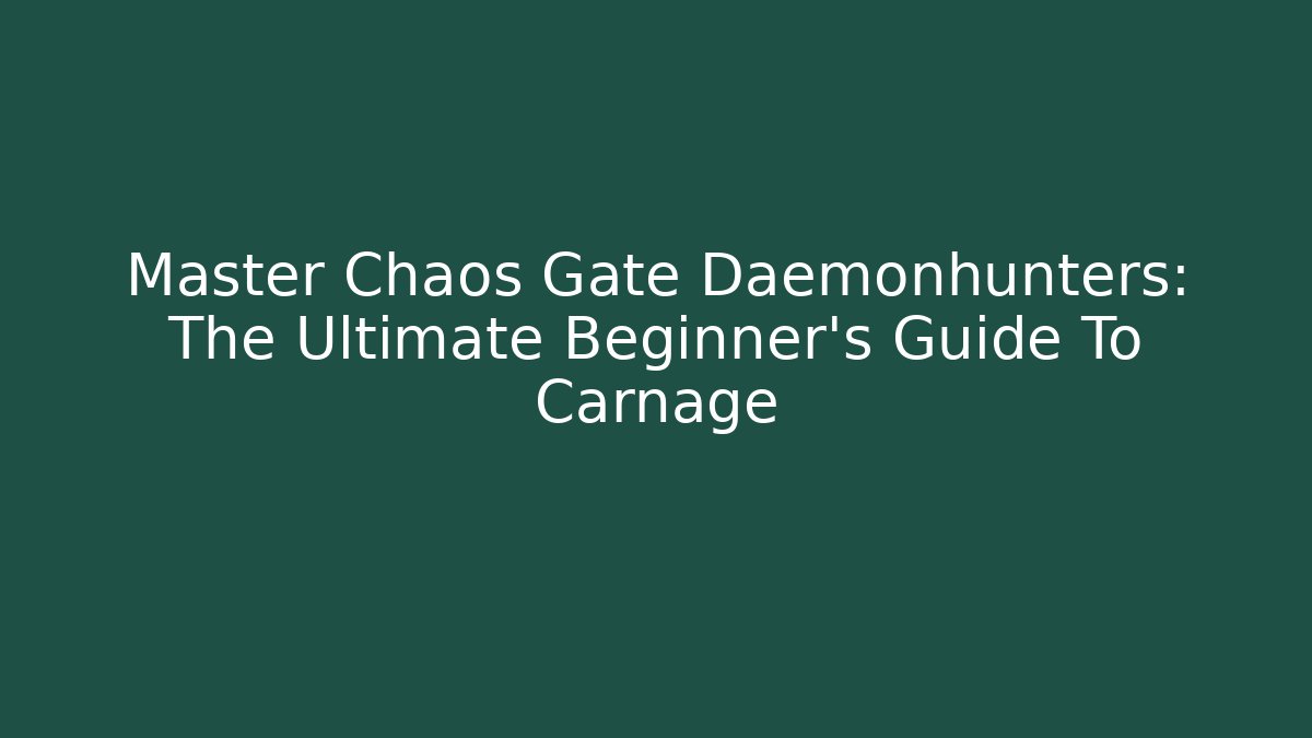 Master Chaos Gate Daemonhunters: The Ultimate Beginner's Guide To Carnage