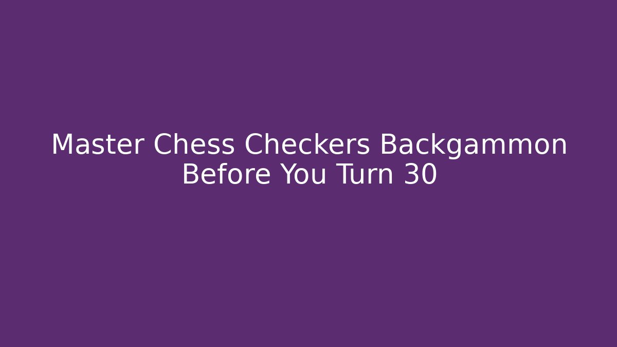 Master Chess Checkers Backgammon Before You Turn 30 - Critter Realm
