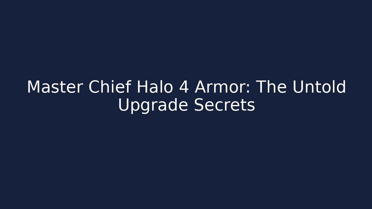 Master Chief Halo 4 Armor: The Untold Upgrade Secrets