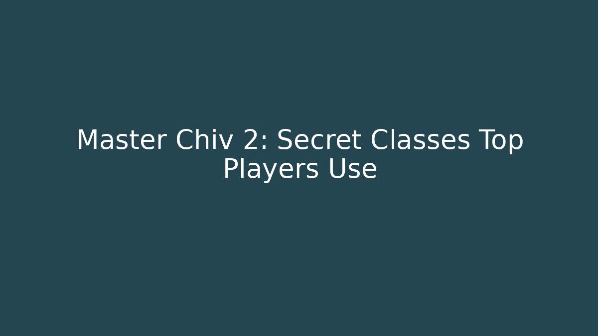 Master Chiv 2: Secret Classes Top Players Use