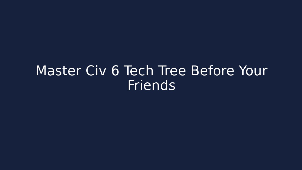 Master Civ 6 Tech Tree Before Your Friends