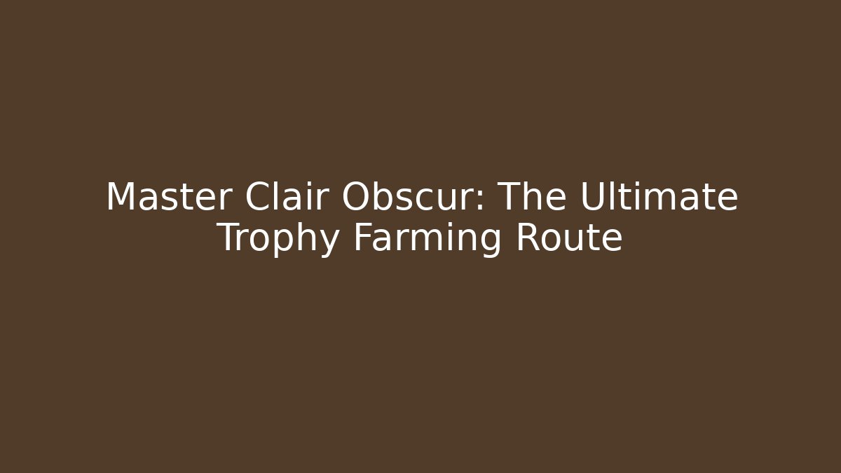 Master Clair Obscur: The Ultimate Trophy Farming Route