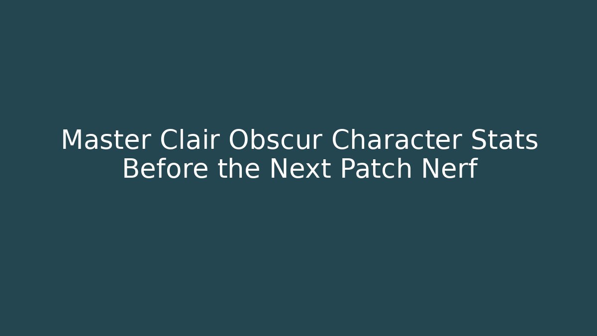 Master Clair Obscur Character Stats Before the Next Patch Nerf